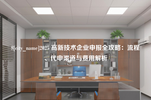 许昌2025 高新技术企业申报全攻略：流程、代申渠道与费用解析