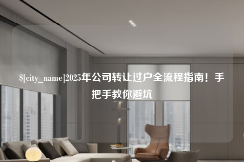 许昌2025年公司转让过户全流程指南！手把手教你避坑
